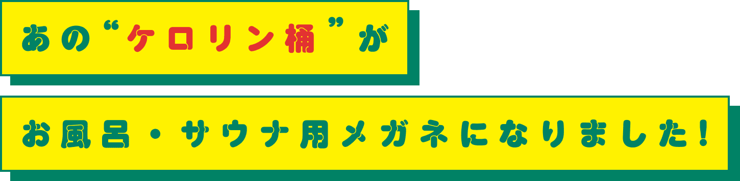 あの“ケロリン桶“がお風呂·サウナ用メガネになりました!