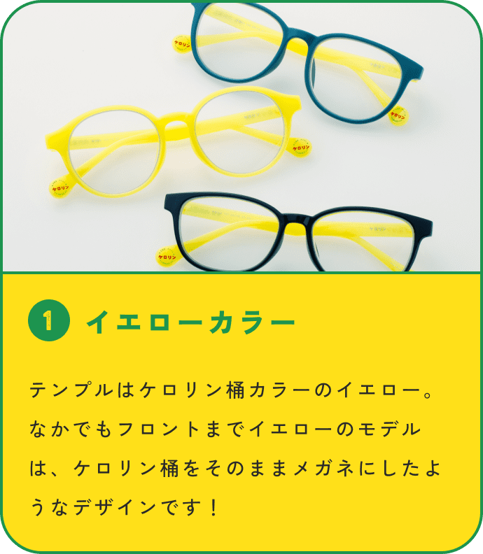 1 イエローカラー テンプルはケロリン桶カラーのイエロー。なかでもフロントまでイエローのモデルは、ケロリン桶をそのままメガネにしたようなデザインです!